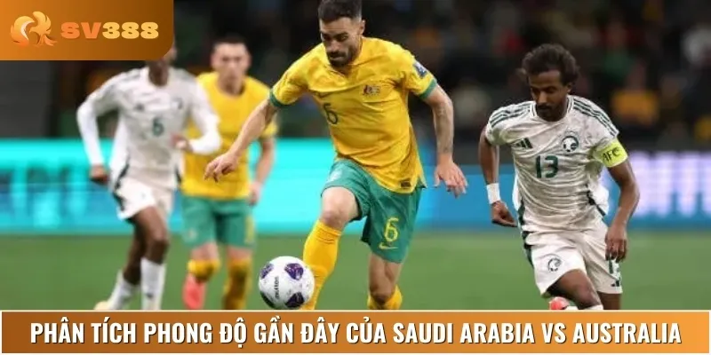 Nhận định phong độ thi đấu hiện tại của Saudi Arabia vs Australia