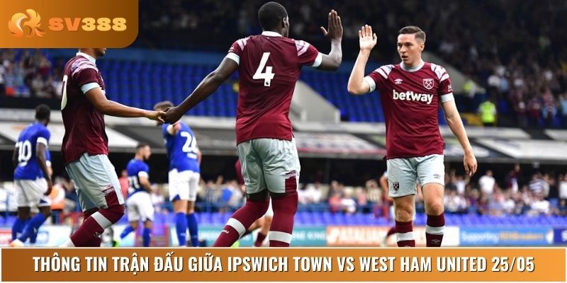 Bạn cần nằm rõ những gì về trận đấu của Ipswich Town vs West Ham United