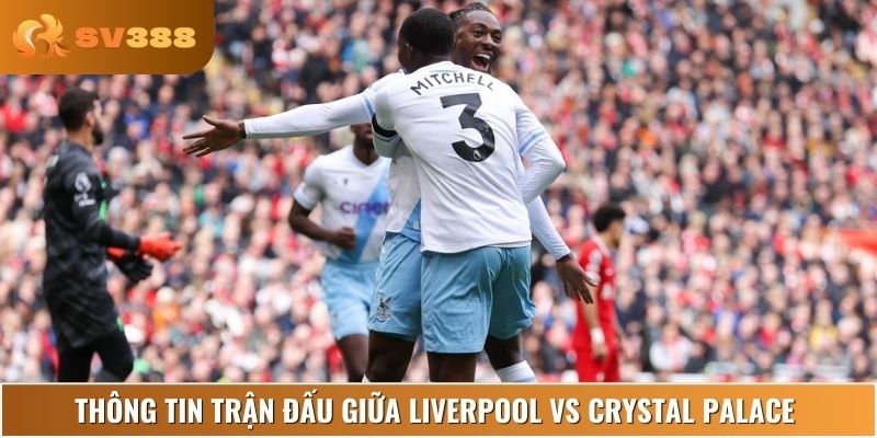 Những thông tin hữu ích dành cho bạn về trận đấu Liverpool vs Crystal Palace