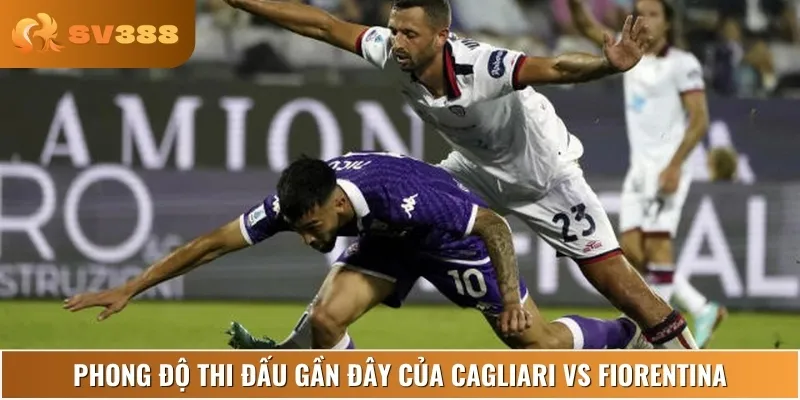 Phân tích phong độ thi đấu hiện tại của Cagliari vs Fiorentina