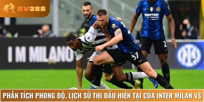 Phân tích lịch sử và phong độ gần đây của Inter Milan vs Udinese