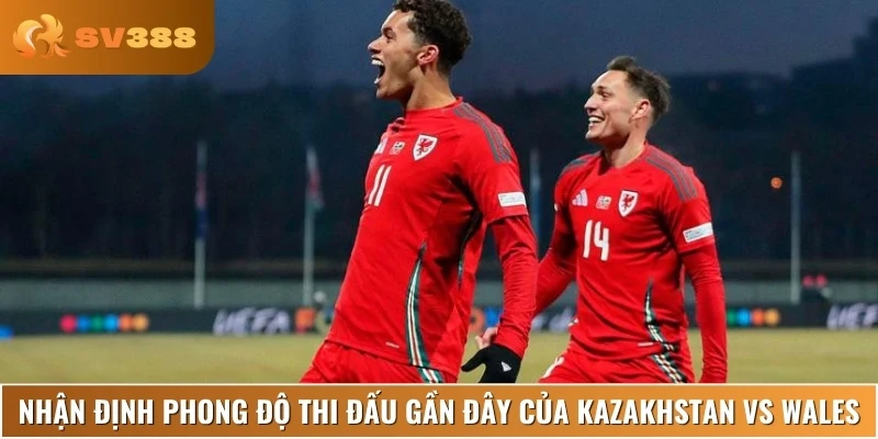 Nhận định phong độ và lịch sử thi đấu của Kazakhstan vs Wales