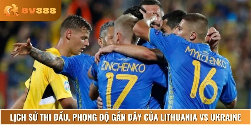 Phân tích phong độ và lịch sử đối đầu của Lithuania vs Ukraine