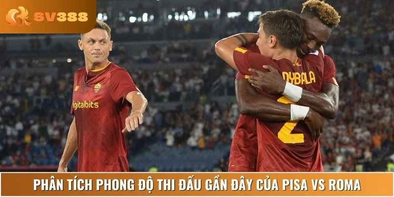 Phân tích và nhận định phong độ thi đấu của cả Pisa vs Roma