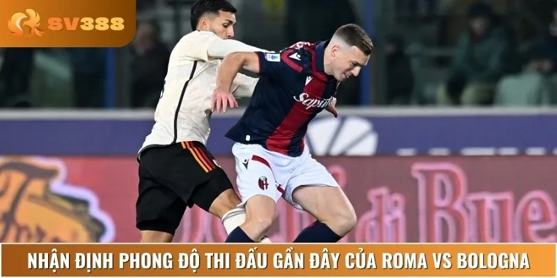 Phân tích phong độ thi đấu gần đây của Roma vs Bologna