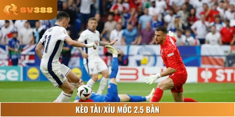 Kèo Tài/Xỉu 2.5 bàn, trận đấu hứa hẹn nhiều pha lập công đẹp mắt