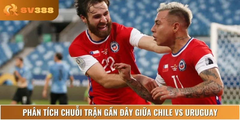 Chuyên gia phân tích phong độ, lịch sử thi đấu của Chile vs Uruguay