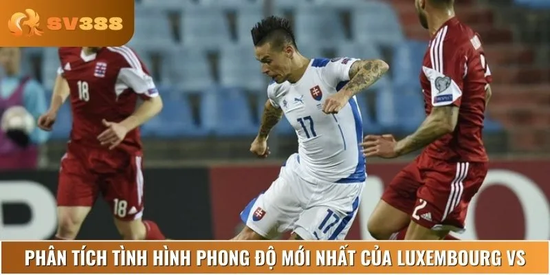 Nhận định phong độ và lịch sử đối đầu của Luxembourg vs Slovakia