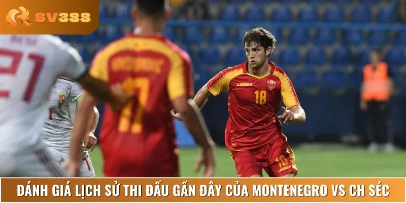 Nhận định lịch sử thi đấu và phong độ của Montenegro vs CH Séc